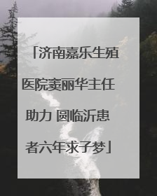 济南嘉乐生殖医院窦丽华主任助力 圆临沂患者六年求子梦