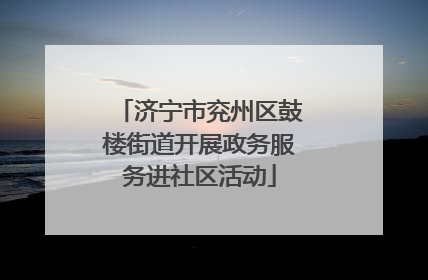 济宁市兖州区鼓楼街道开展政务服务进社区活动