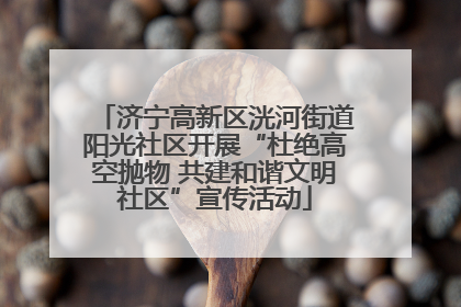 济宁高新区洸河街道阳光社区开展“杜绝高空抛物 共建和谐文明社区”宣传活动