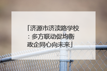 济源市济渎路学校：多方联动促均衡 政企同心向未来