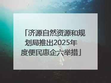 济源自然资源和规划局推出2025年度便民惠企六举措