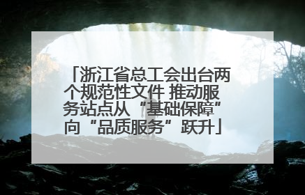 浙江省总工会出台两个规范性文件 推动服务站点从“基础保障”向“品质服务”跃升