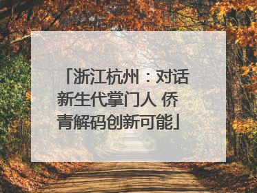 浙江杭州：对话新生代掌门人 侨青解码创新可能