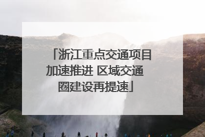 浙江重点交通项目加速推进 区域交通圈建设再提速