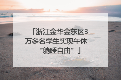 浙江金华金东区3万多名学生实现午休“躺睡自由”