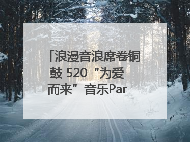 浪漫音浪席卷铜鼓 520“为爱而来”音乐Party甜蜜收官