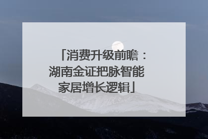 消费升级前瞻：湖南金证把脉智能家居增长逻辑