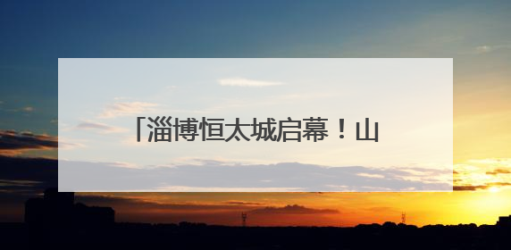 淄博恒太城启幕！山东首座“超级商业体”重塑城市新地标