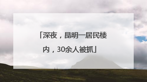 深夜，昆明一居民楼内，30余人被抓