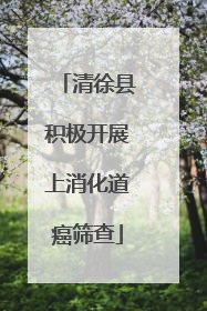清徐县积极开展上消化道癌筛查