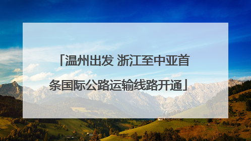 温州出发 浙江至中亚首条国际公路运输线路开通