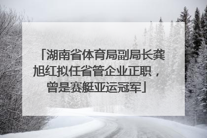 湖南省体育局副局长龚旭红拟任省管企业正职，曾是赛艇亚运冠军