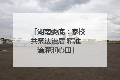 湖南娄底：家校共筑法治盾 精准滴灌润心田