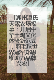 湖州温氏天露农场揭幕：开启中华土鸡文化体验新范式，羽毛球世界冠军郑思维助力品牌兴农
