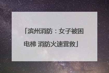 滨州消防：女子被困电梯 消防火速营救