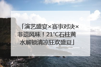 演艺盛宴×赛事对决×非遗风味！21℃石柱黄水解锁清凉狂欢盛夏