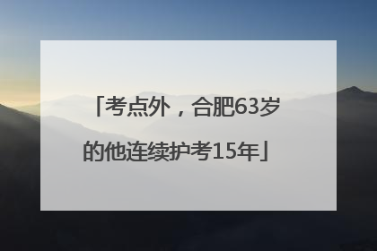 考点外，合肥63岁的他连续护考15年