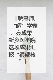 聘导师、“晒”学霸、亮成果 新乡医学院这场成果汇报“很硬核”