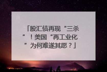 股汇债再现“三杀”！美国“再工业化”为何难遂其愿？
