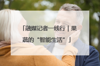 融媒记者一线行｜果蔬的“智能生活”