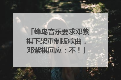 蜂鸟音乐要求邓紫棋下架重制版歌曲，邓紫棋回应：不！