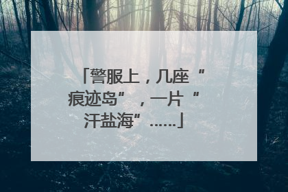警服上，几座“痕迹岛”，一片“汗盐海”……