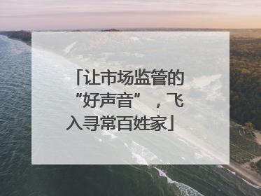 让市场监管的“好声音”，飞入寻常百姓家
