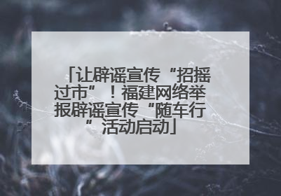 让辟谣宣传“招摇过市”!福建网络举报辟谣宣传“随车行”活动启动