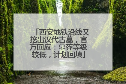西安地铁沿线又挖出汉代古墓，官方回应：墓葬等级较低，计划回填