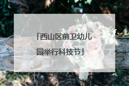 西山区前卫幼儿园举行科技节