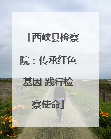 西峡县检察院：传承红色基因 践行检察使命