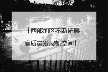 西部地区不断拓展高质量发展新空间