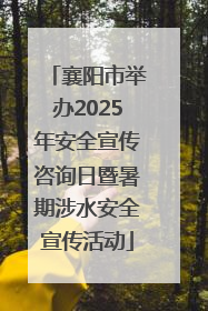 襄阳市举办2025年安全宣传咨询日暨暑期涉水安全宣传活动