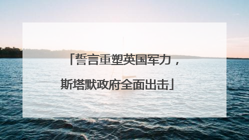 誓言重塑英国军力，斯塔默政府全面出击