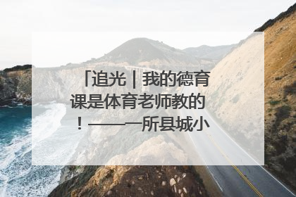追光｜我的德育课是体育老师教的！——一所县城小学的思政课改革