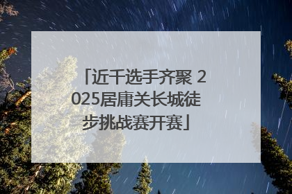近千选手齐聚 2025居庸关长城徒步挑战赛开赛
