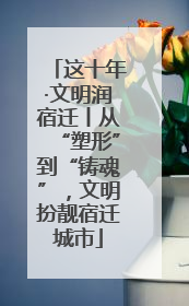 这十年·文明润宿迁丨从“塑形”到“铸魂”，文明扮靓宿迁城市