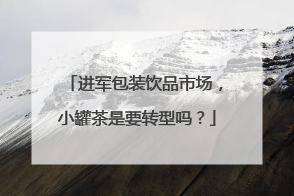 进军包装饮品市场，小罐茶是要转型吗？