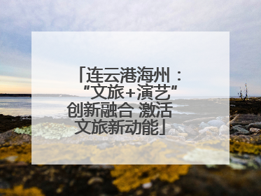 连云港海州：“文旅+演艺”创新融合 激活文旅新动能