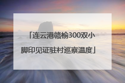 连云港赣榆300双小脚印见证驻村巡察温度