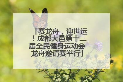 赛龙舟，迎世运！成都大邑第十二届全民健身运动会龙舟邀请赛举行