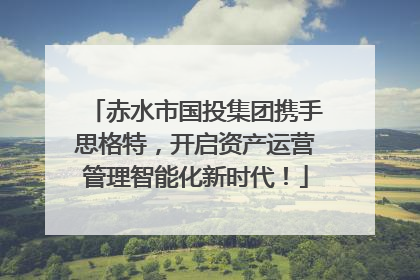 赤水市国投集团携手思格特，开启资产运营管理智能化新时代！