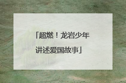 超燃！龙岩少年讲述爱国故事