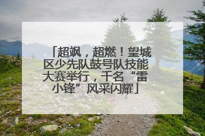 超飒，超燃！望城区少先队鼓号队技能大赛举行，千名“雷小锋”风采闪耀