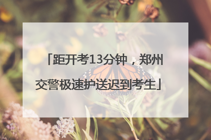 距开考13分钟，郑州交警极速护送迟到考生