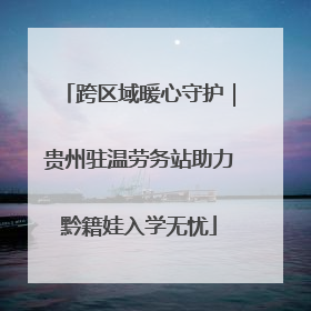 跨区域暖心守护｜贵州驻温劳务站助力黔籍娃入学无忧