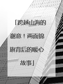 跨越山海的谢意！两面锦旗背后的暖心故事