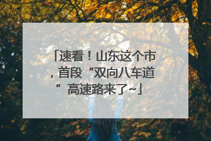 速看！山东这个市，首段“双向八车道”高速路来了~