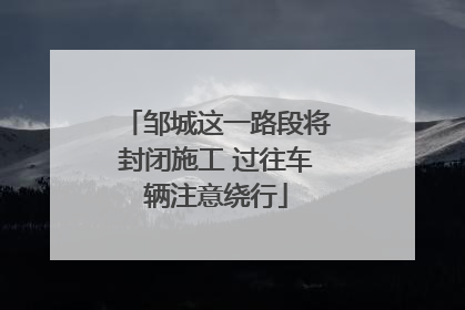 邹城这一路段将封闭施工 过往车辆注意绕行