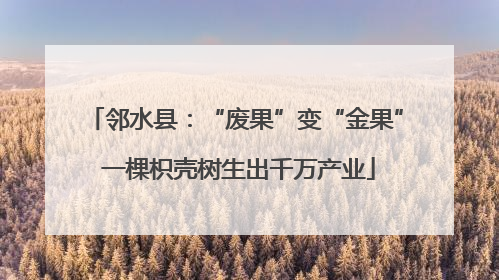 邻水县：“废果”变“金果” 一棵枳壳树生出千万产业